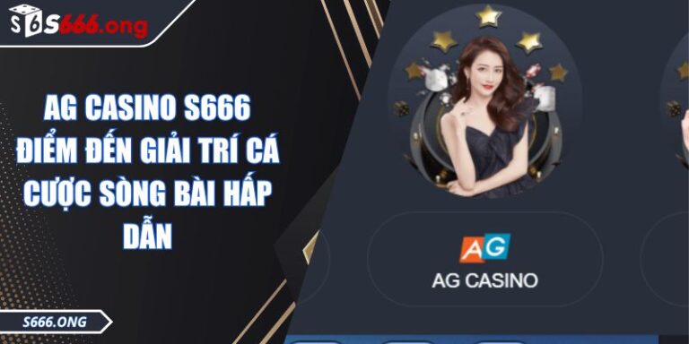 AG Casino S666 Điểm Đến Giải Trí Cá Cược Sòng Bài Hấp Dẫn