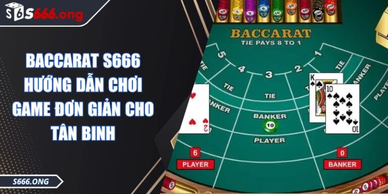 Baccarat S666 Hướng Dẫn Chơi Game Đơn Giản Cho Tân Binh