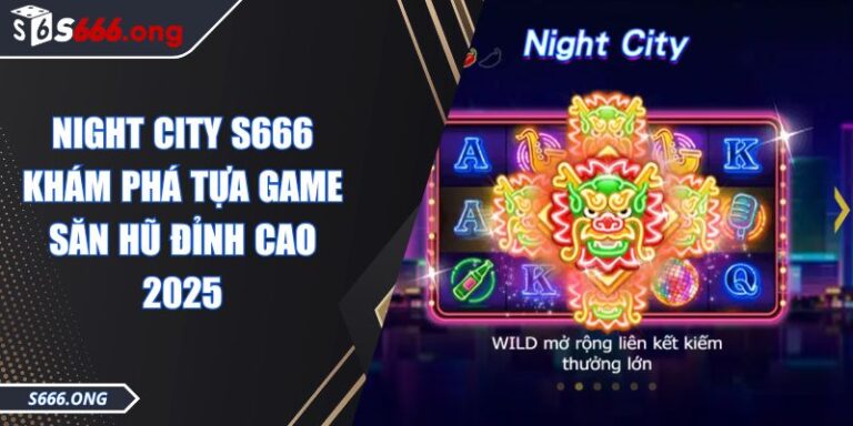 Night City S666 Khám Phá Tựa Game Săn Hũ Đỉnh Cao 2025