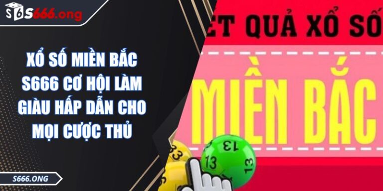 Xổ Số Miền Bắc S666 Cơ Hội Làm Giàu Hấp Dẫn Cho Mọi Cược Thủ